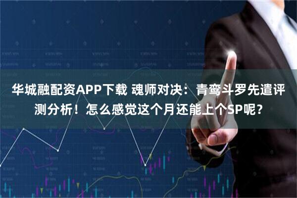 华城融配资APP下载 魂师对决：青鸾斗罗先遣评测分析！怎么感觉这个月还能上个SP呢？
