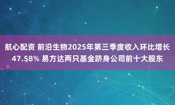 航心配资 前沿生物2025年第三季度收入环比增长47.58% 易方达两只基金跻身公司前十大股东