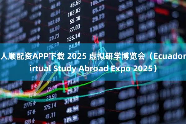 人人顺配资APP下载 2025 虚拟研学博览会（Ecuador Virtual Study Abroad Expo 2025）