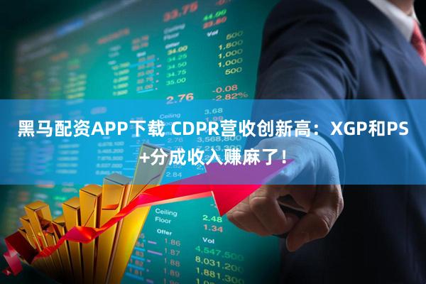 黑马配资APP下载 CDPR营收创新高：XGP和PS+分成收入赚麻了！