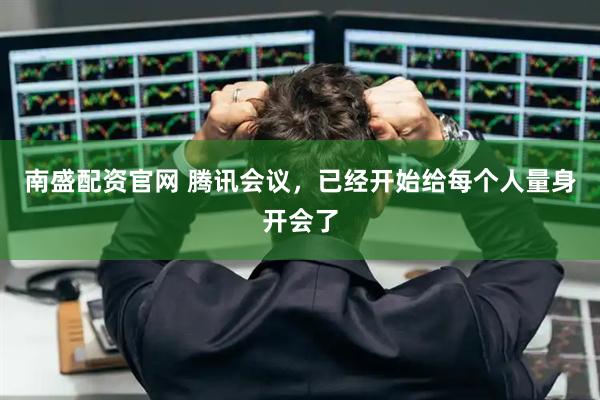 南盛配资官网 腾讯会议，已经开始给每个人量身开会了