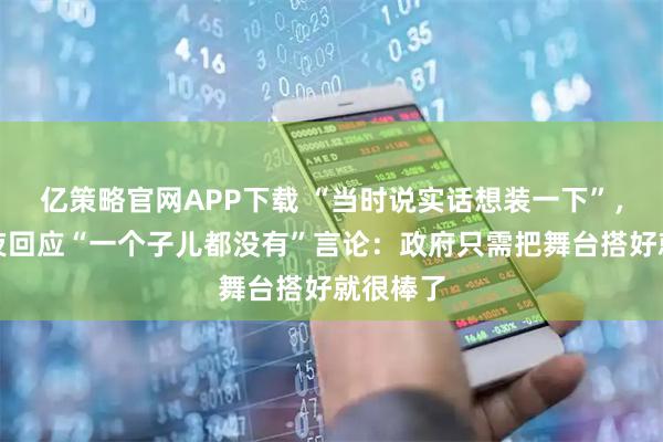 亿策略官网APP下载 “当时说实话想装一下”，张雪深夜回应“一个子儿都没有”言论：政府只需把舞台搭好就很棒了