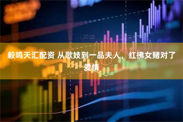 毅鸣天汇配资 从歌妓到一品夫人，红拂女赌对了爱情