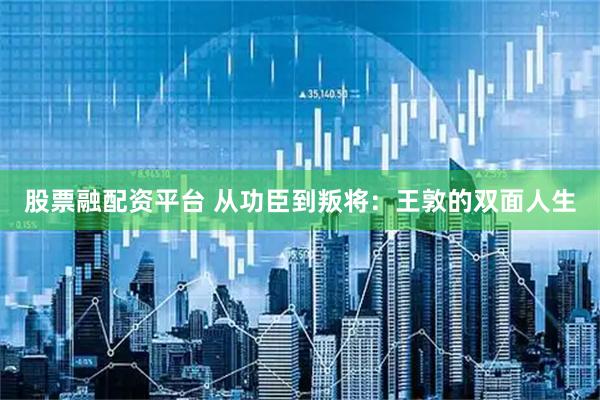股票融配资平台 从功臣到叛将：王敦的双面人生