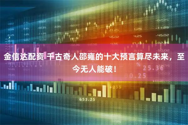 金信达配资 千古奇人邵雍的十大预言算尽未来，至今无人能破！