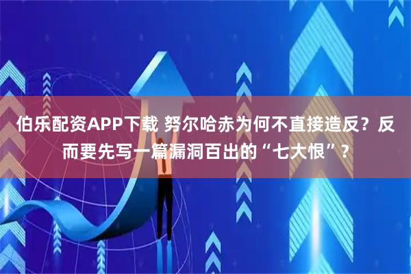 伯乐配资APP下载 努尔哈赤为何不直接造反？反而要先写一篇漏洞百出的“七大恨”？